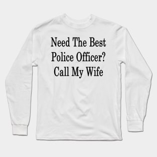 Need The Best Police Officer? Call My Wife Long Sleeve T-Shirt